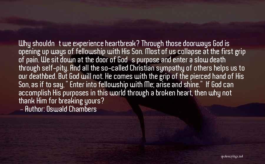 Oswald Chambers Quotes: Why Shouldn't We Experience Heartbreak? Through Those Doorways God Is Opening Up Ways Of Fellowship With His Son. Most Of