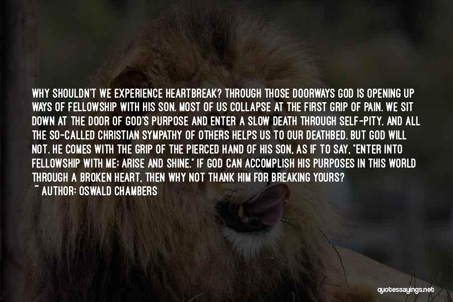 Oswald Chambers Quotes: Why Shouldn't We Experience Heartbreak? Through Those Doorways God Is Opening Up Ways Of Fellowship With His Son. Most Of