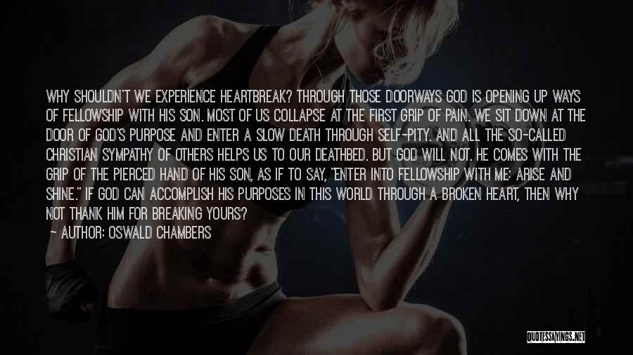 Oswald Chambers Quotes: Why Shouldn't We Experience Heartbreak? Through Those Doorways God Is Opening Up Ways Of Fellowship With His Son. Most Of