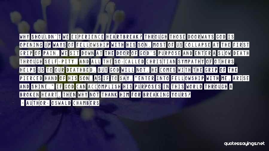 Oswald Chambers Quotes: Why Shouldn't We Experience Heartbreak? Through Those Doorways God Is Opening Up Ways Of Fellowship With His Son. Most Of