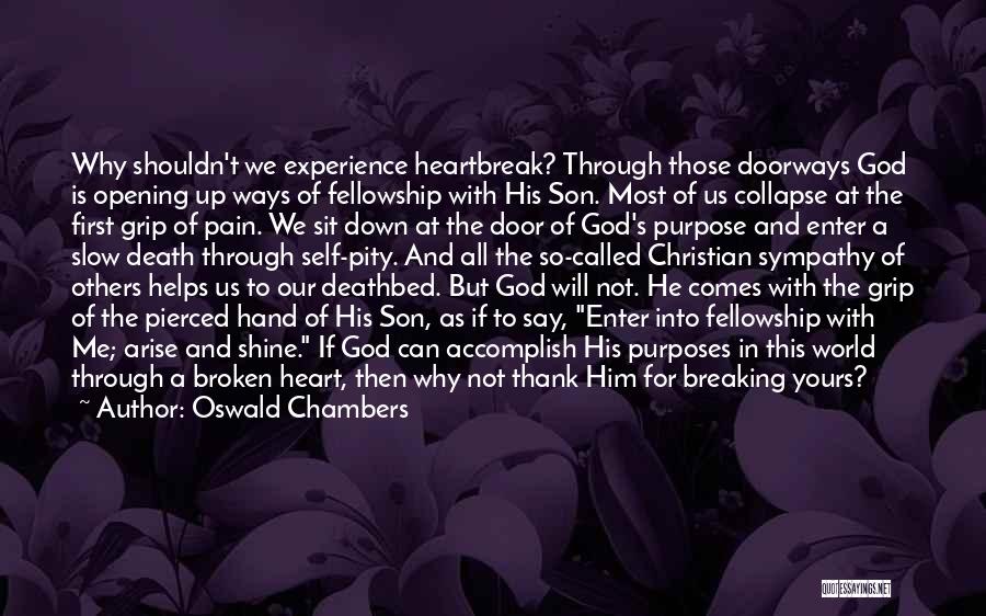 Oswald Chambers Quotes: Why Shouldn't We Experience Heartbreak? Through Those Doorways God Is Opening Up Ways Of Fellowship With His Son. Most Of