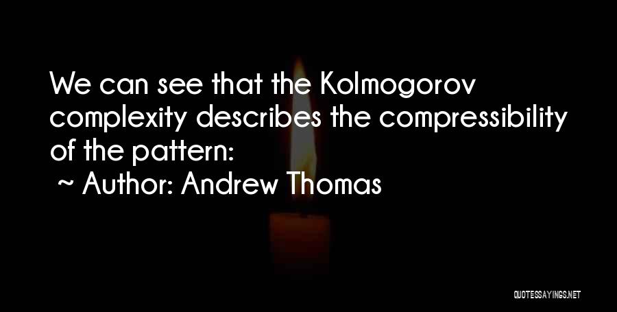 Andrew Thomas Quotes: We Can See That The Kolmogorov Complexity Describes The Compressibility Of The Pattern: