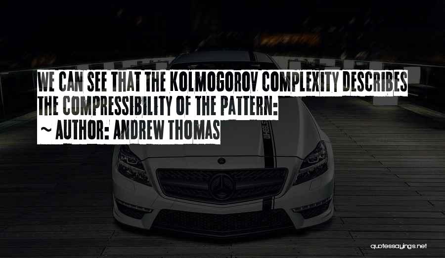 Andrew Thomas Quotes: We Can See That The Kolmogorov Complexity Describes The Compressibility Of The Pattern: