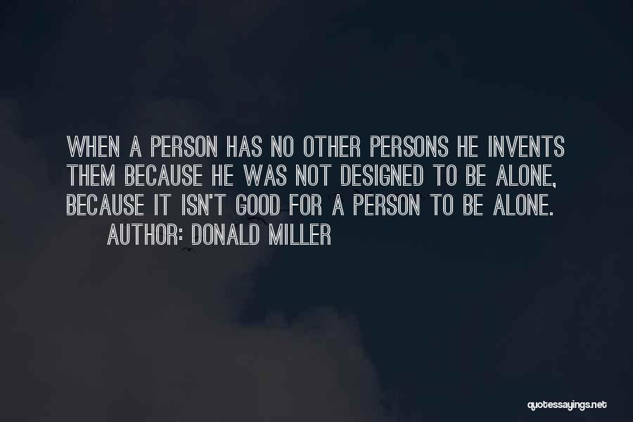 Donald Miller Quotes: When A Person Has No Other Persons He Invents Them Because He Was Not Designed To Be Alone, Because It