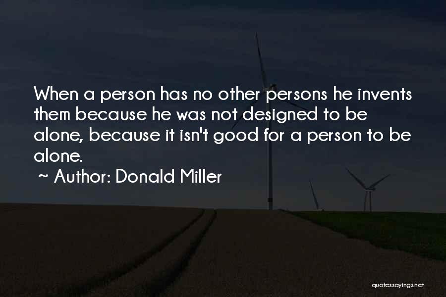 Donald Miller Quotes: When A Person Has No Other Persons He Invents Them Because He Was Not Designed To Be Alone, Because It