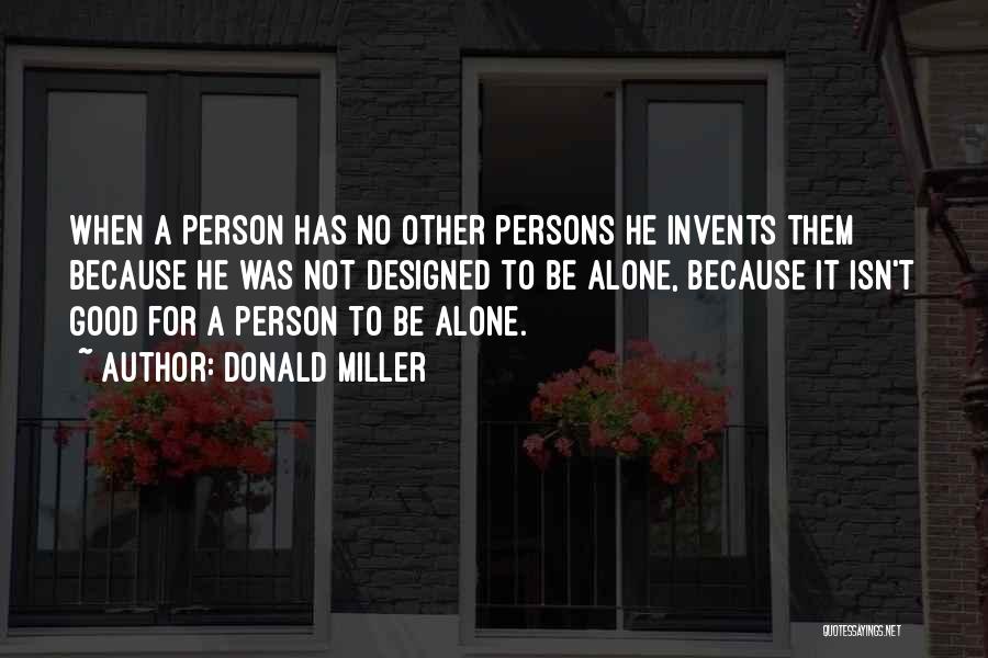 Donald Miller Quotes: When A Person Has No Other Persons He Invents Them Because He Was Not Designed To Be Alone, Because It