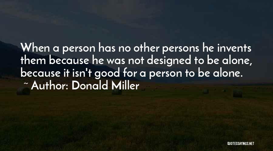 Donald Miller Quotes: When A Person Has No Other Persons He Invents Them Because He Was Not Designed To Be Alone, Because It