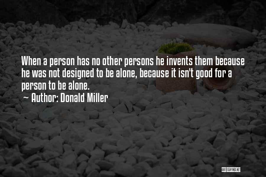 Donald Miller Quotes: When A Person Has No Other Persons He Invents Them Because He Was Not Designed To Be Alone, Because It