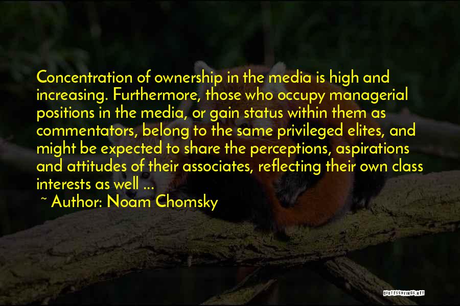 Noam Chomsky Quotes: Concentration Of Ownership In The Media Is High And Increasing. Furthermore, Those Who Occupy Managerial Positions In The Media, Or