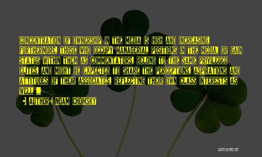 Noam Chomsky Quotes: Concentration Of Ownership In The Media Is High And Increasing. Furthermore, Those Who Occupy Managerial Positions In The Media, Or