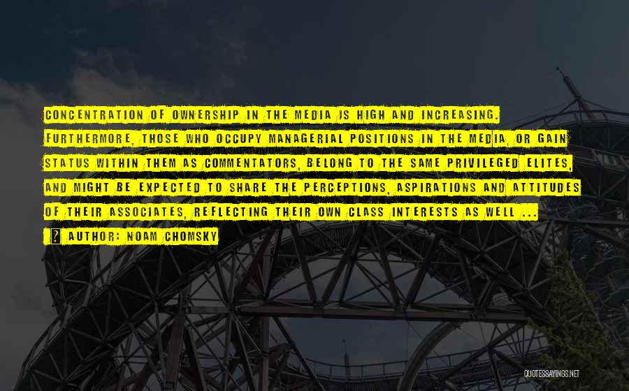 Noam Chomsky Quotes: Concentration Of Ownership In The Media Is High And Increasing. Furthermore, Those Who Occupy Managerial Positions In The Media, Or