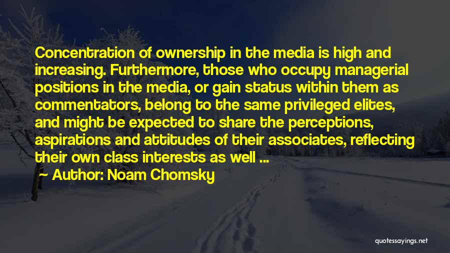 Noam Chomsky Quotes: Concentration Of Ownership In The Media Is High And Increasing. Furthermore, Those Who Occupy Managerial Positions In The Media, Or