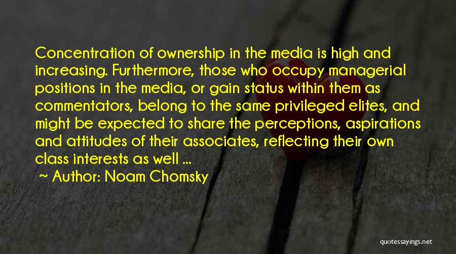 Noam Chomsky Quotes: Concentration Of Ownership In The Media Is High And Increasing. Furthermore, Those Who Occupy Managerial Positions In The Media, Or