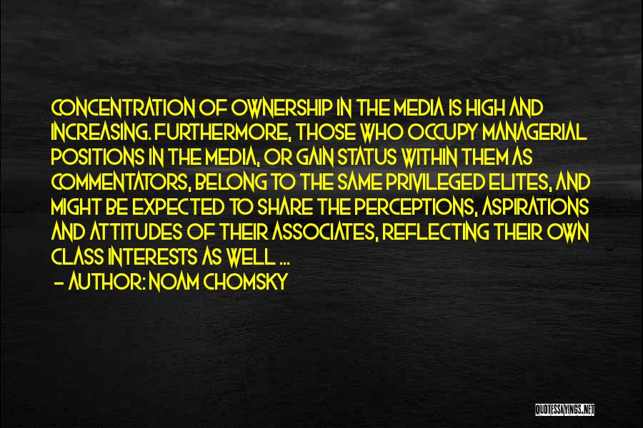 Noam Chomsky Quotes: Concentration Of Ownership In The Media Is High And Increasing. Furthermore, Those Who Occupy Managerial Positions In The Media, Or