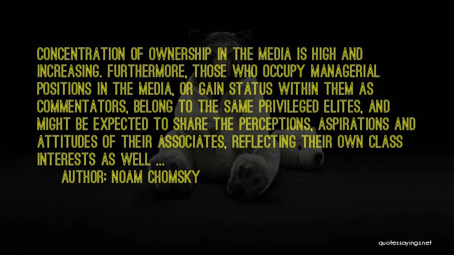 Noam Chomsky Quotes: Concentration Of Ownership In The Media Is High And Increasing. Furthermore, Those Who Occupy Managerial Positions In The Media, Or