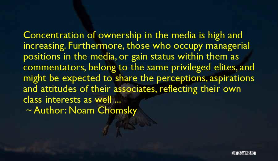 Noam Chomsky Quotes: Concentration Of Ownership In The Media Is High And Increasing. Furthermore, Those Who Occupy Managerial Positions In The Media, Or