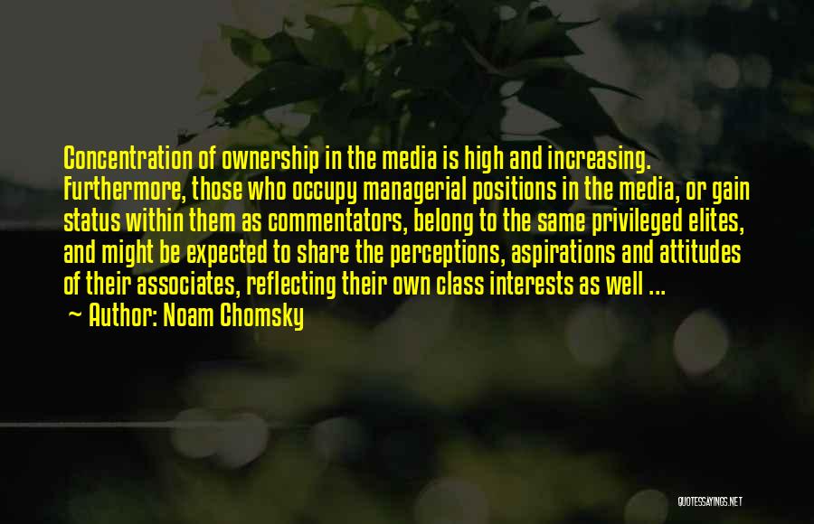 Noam Chomsky Quotes: Concentration Of Ownership In The Media Is High And Increasing. Furthermore, Those Who Occupy Managerial Positions In The Media, Or