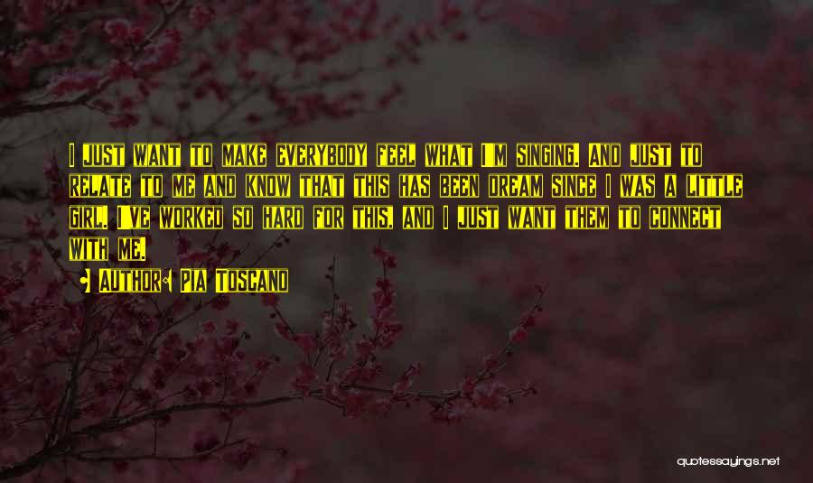 Pia Toscano Quotes: I Just Want To Make Everybody Feel What I'm Singing. And Just To Relate To Me And Know That This