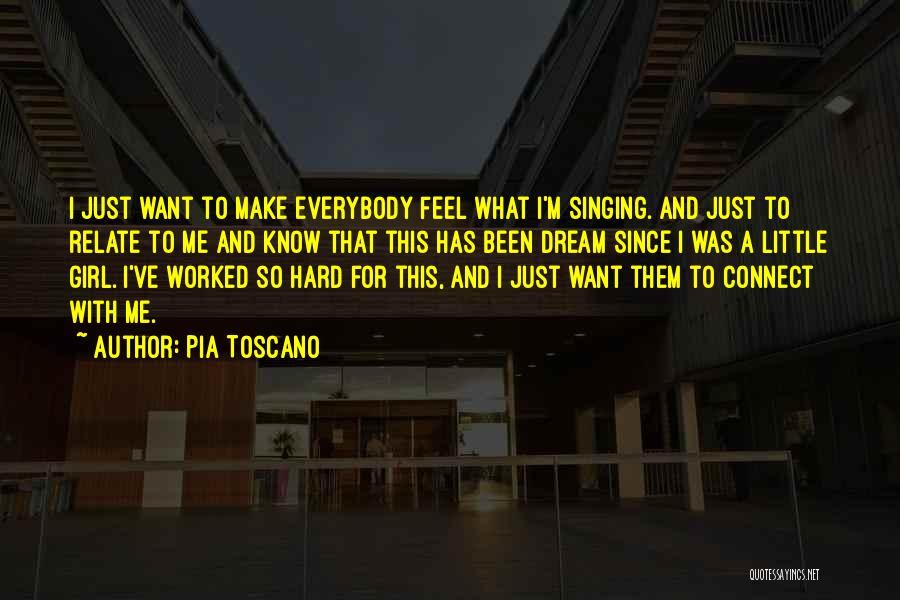 Pia Toscano Quotes: I Just Want To Make Everybody Feel What I'm Singing. And Just To Relate To Me And Know That This