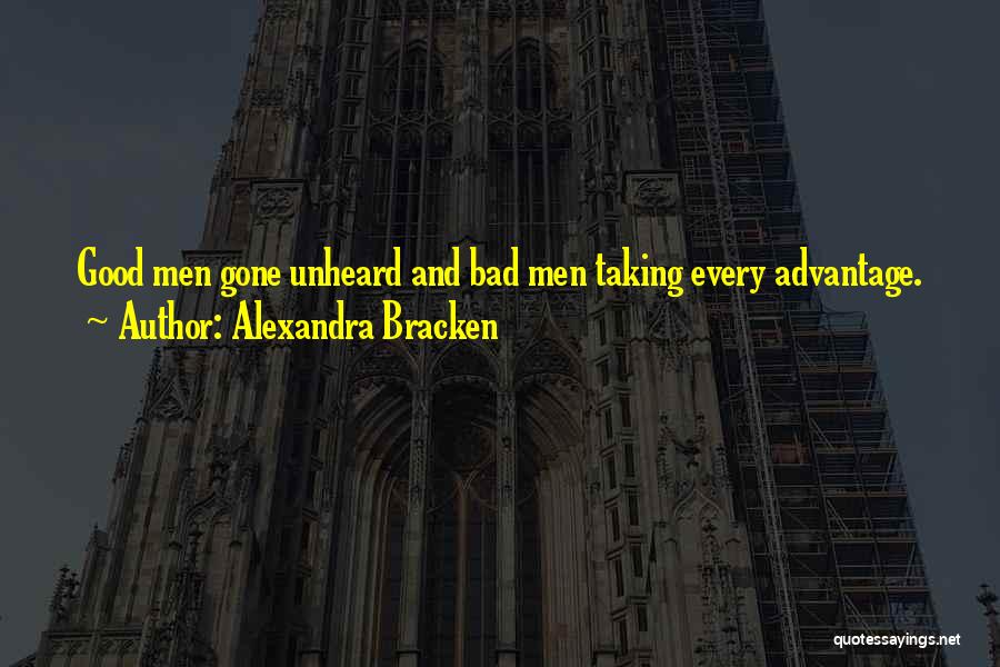 Alexandra Bracken Quotes: Good Men Gone Unheard And Bad Men Taking Every Advantage.