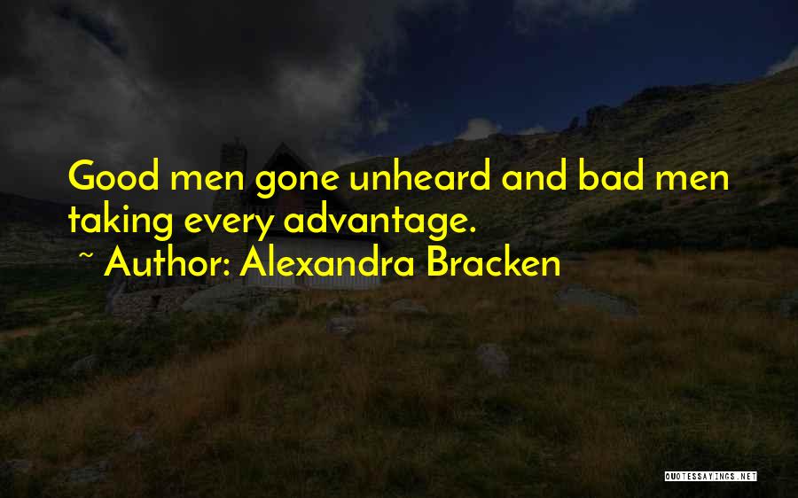 Alexandra Bracken Quotes: Good Men Gone Unheard And Bad Men Taking Every Advantage.
