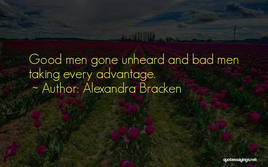 Alexandra Bracken Quotes: Good Men Gone Unheard And Bad Men Taking Every Advantage.