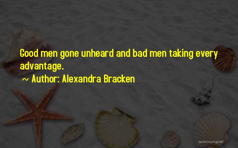 Alexandra Bracken Quotes: Good Men Gone Unheard And Bad Men Taking Every Advantage.