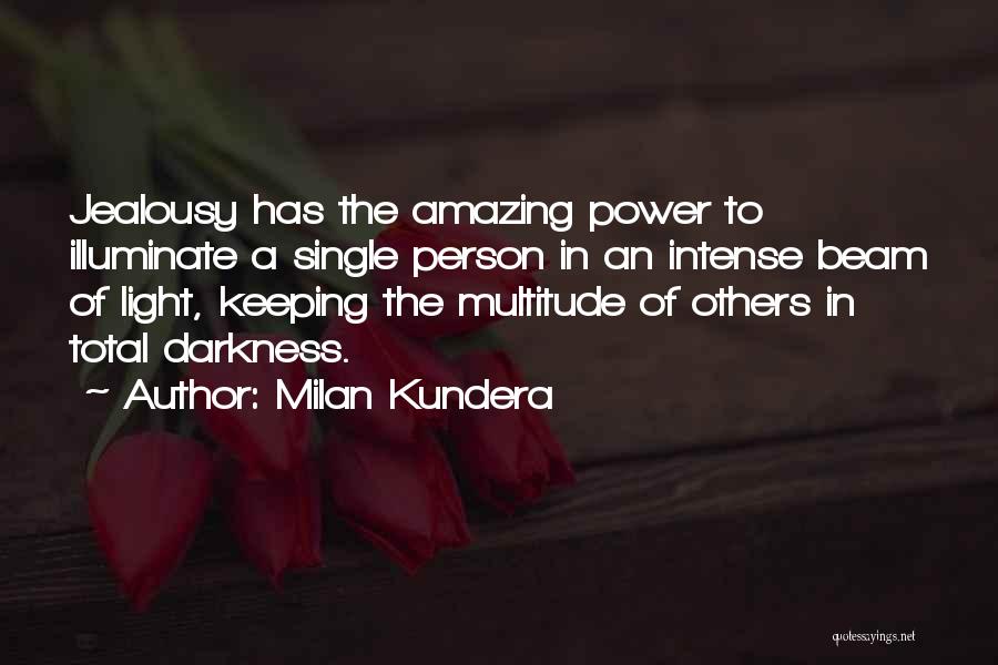 Milan Kundera Quotes: Jealousy Has The Amazing Power To Illuminate A Single Person In An Intense Beam Of Light, Keeping The Multitude Of