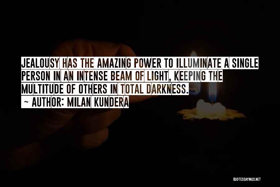 Milan Kundera Quotes: Jealousy Has The Amazing Power To Illuminate A Single Person In An Intense Beam Of Light, Keeping The Multitude Of