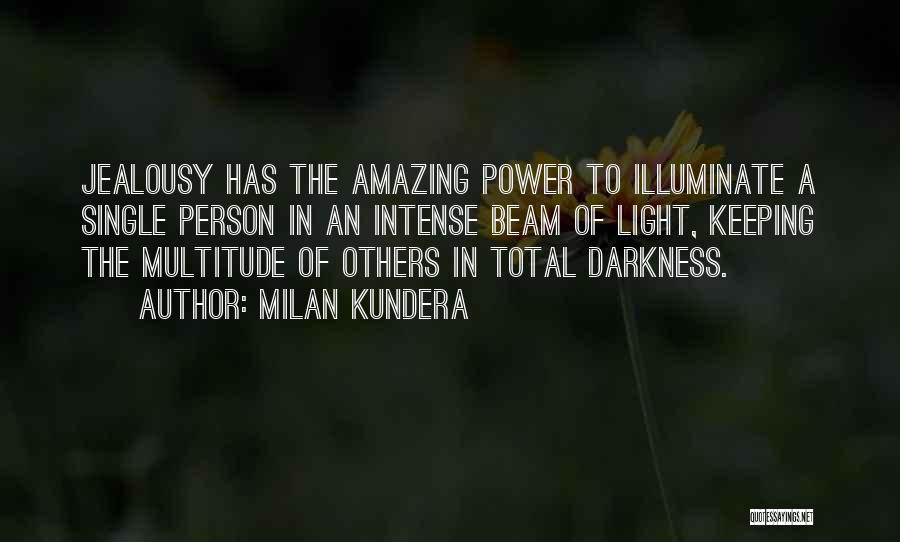 Milan Kundera Quotes: Jealousy Has The Amazing Power To Illuminate A Single Person In An Intense Beam Of Light, Keeping The Multitude Of