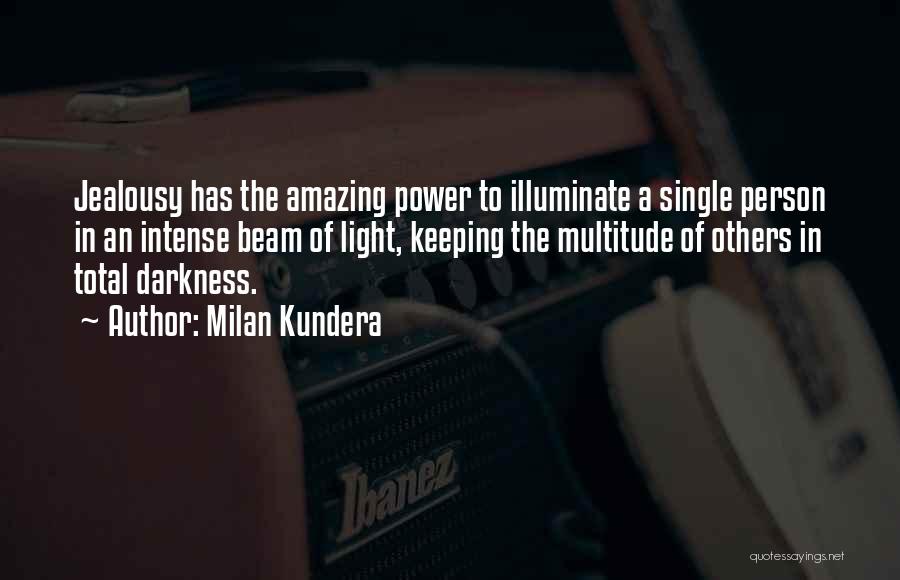 Milan Kundera Quotes: Jealousy Has The Amazing Power To Illuminate A Single Person In An Intense Beam Of Light, Keeping The Multitude Of