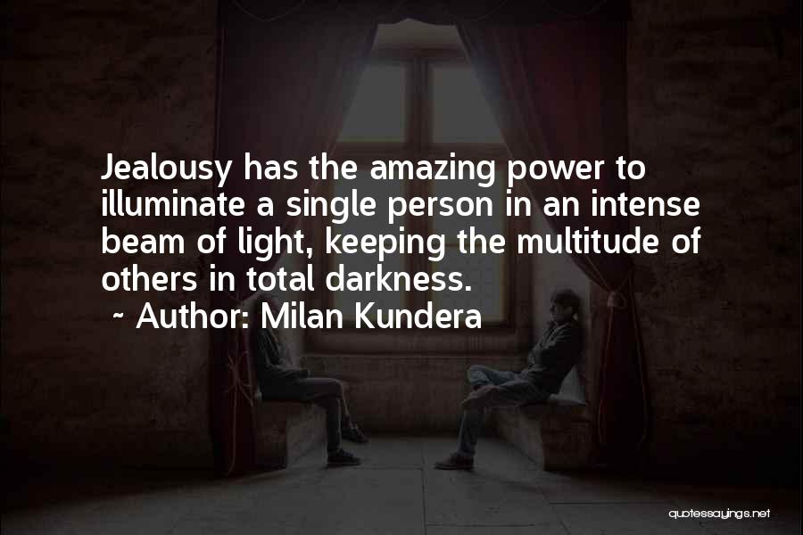 Milan Kundera Quotes: Jealousy Has The Amazing Power To Illuminate A Single Person In An Intense Beam Of Light, Keeping The Multitude Of