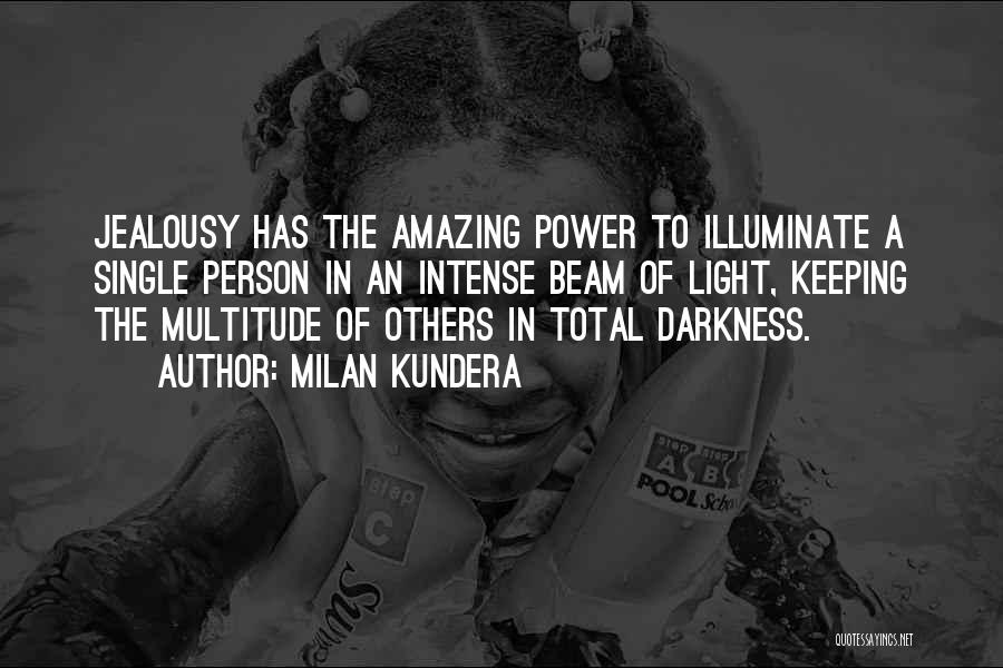 Milan Kundera Quotes: Jealousy Has The Amazing Power To Illuminate A Single Person In An Intense Beam Of Light, Keeping The Multitude Of