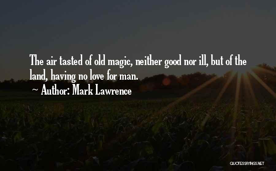 Mark Lawrence Quotes: The Air Tasted Of Old Magic, Neither Good Nor Ill, But Of The Land, Having No Love For Man.
