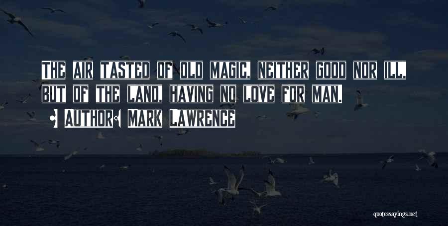 Mark Lawrence Quotes: The Air Tasted Of Old Magic, Neither Good Nor Ill, But Of The Land, Having No Love For Man.