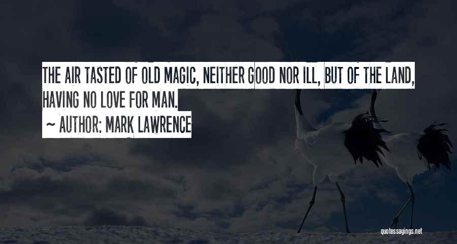 Mark Lawrence Quotes: The Air Tasted Of Old Magic, Neither Good Nor Ill, But Of The Land, Having No Love For Man.