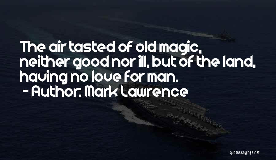 Mark Lawrence Quotes: The Air Tasted Of Old Magic, Neither Good Nor Ill, But Of The Land, Having No Love For Man.