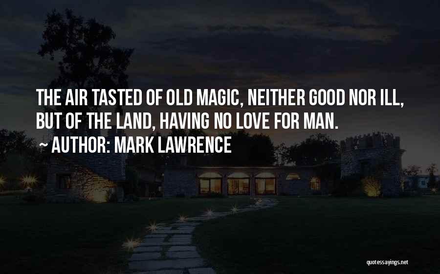 Mark Lawrence Quotes: The Air Tasted Of Old Magic, Neither Good Nor Ill, But Of The Land, Having No Love For Man.