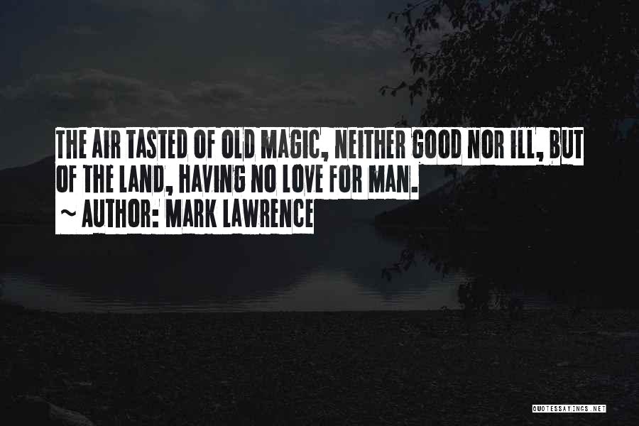 Mark Lawrence Quotes: The Air Tasted Of Old Magic, Neither Good Nor Ill, But Of The Land, Having No Love For Man.