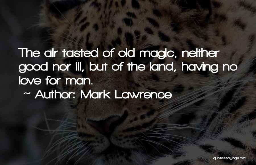 Mark Lawrence Quotes: The Air Tasted Of Old Magic, Neither Good Nor Ill, But Of The Land, Having No Love For Man.