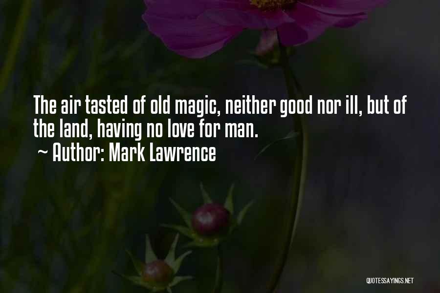 Mark Lawrence Quotes: The Air Tasted Of Old Magic, Neither Good Nor Ill, But Of The Land, Having No Love For Man.