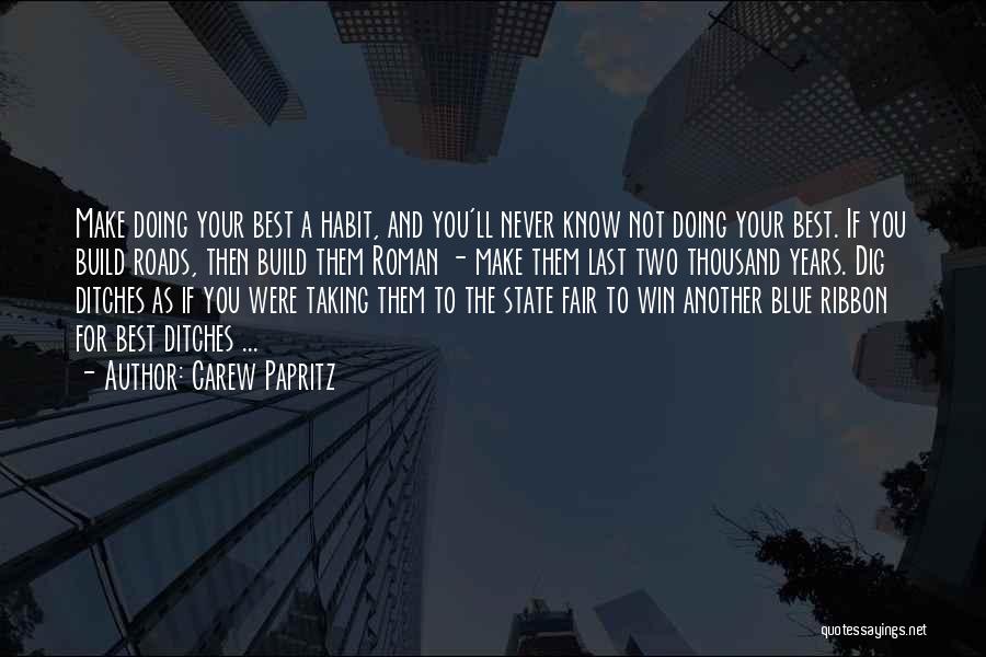 Carew Papritz Quotes: Make Doing Your Best A Habit, And You'll Never Know Not Doing Your Best. If You Build Roads, Then Build