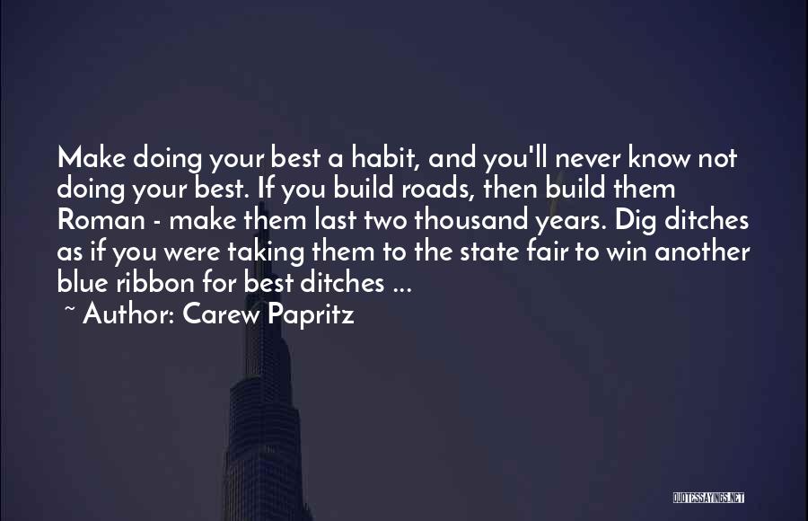 Carew Papritz Quotes: Make Doing Your Best A Habit, And You'll Never Know Not Doing Your Best. If You Build Roads, Then Build