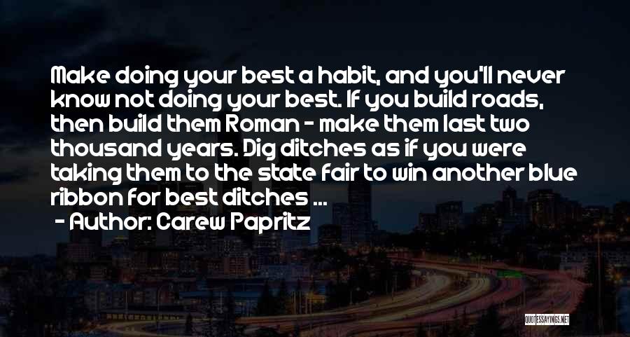 Carew Papritz Quotes: Make Doing Your Best A Habit, And You'll Never Know Not Doing Your Best. If You Build Roads, Then Build