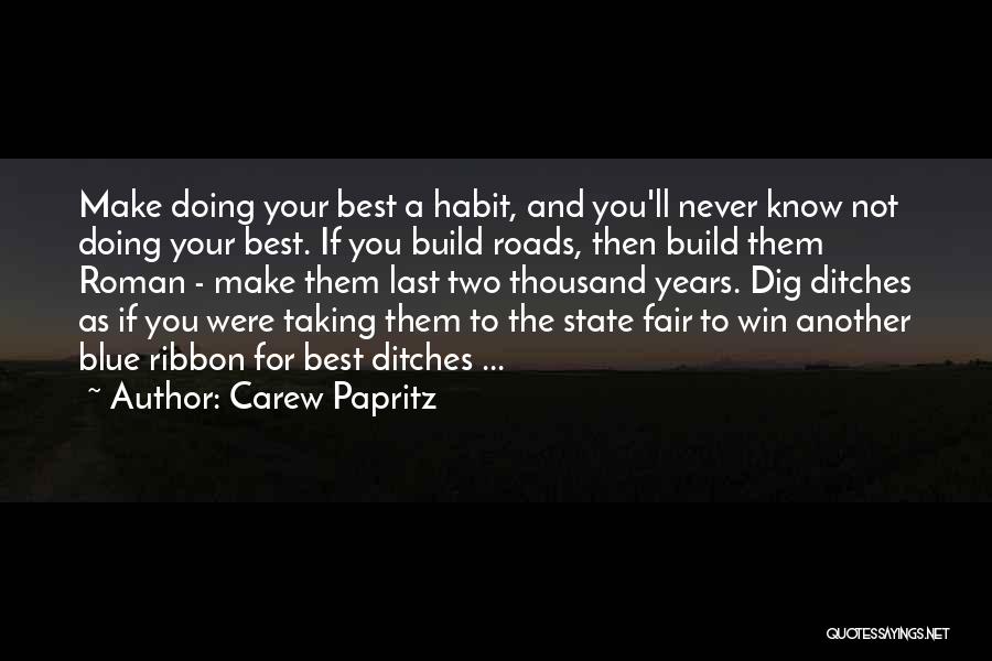 Carew Papritz Quotes: Make Doing Your Best A Habit, And You'll Never Know Not Doing Your Best. If You Build Roads, Then Build