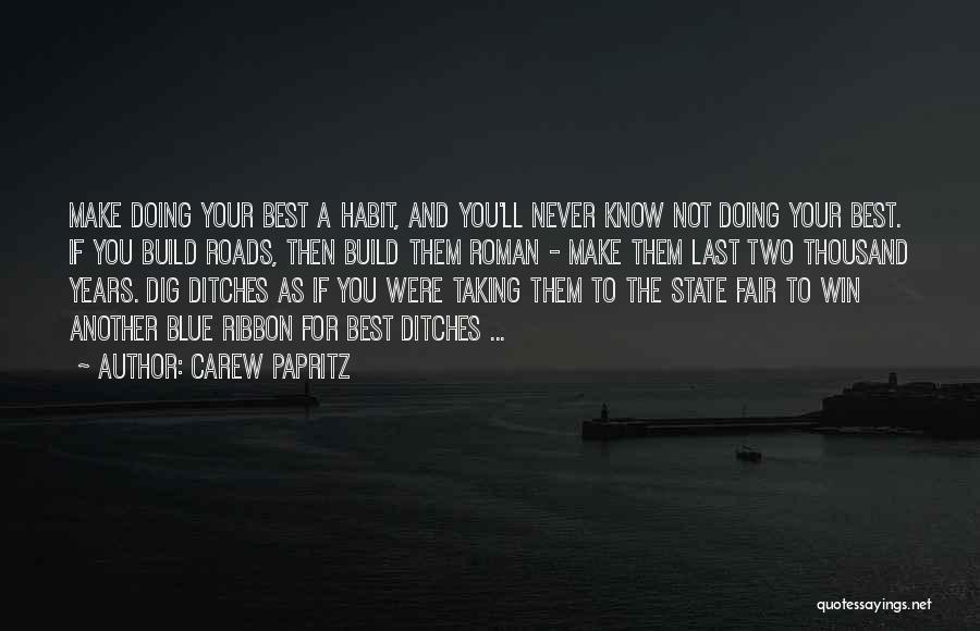 Carew Papritz Quotes: Make Doing Your Best A Habit, And You'll Never Know Not Doing Your Best. If You Build Roads, Then Build