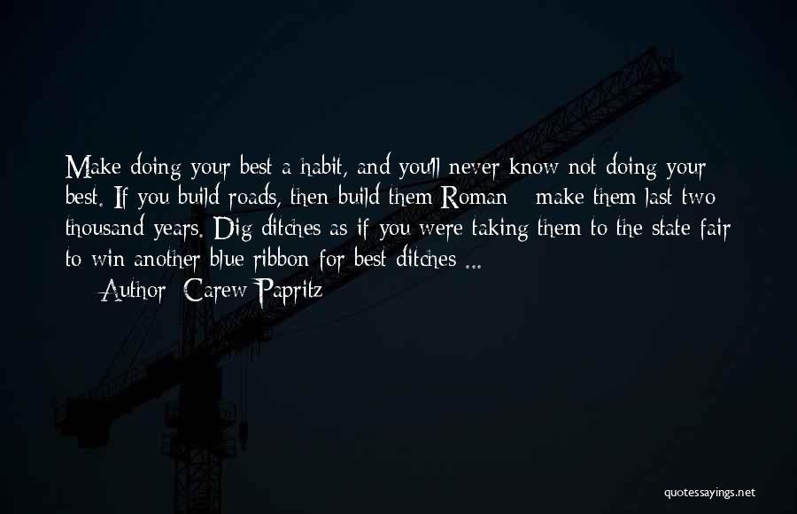 Carew Papritz Quotes: Make Doing Your Best A Habit, And You'll Never Know Not Doing Your Best. If You Build Roads, Then Build