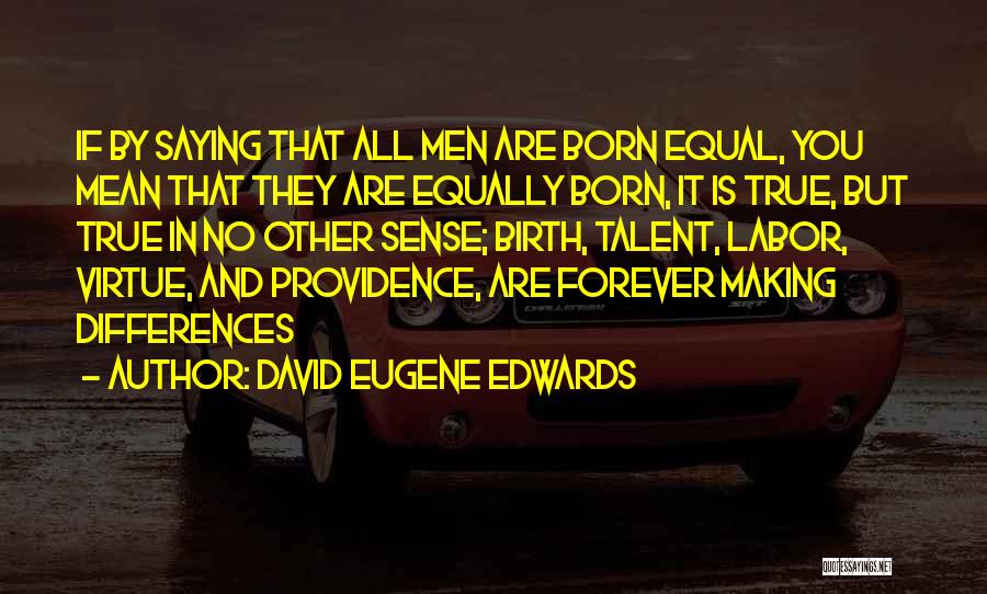 David Eugene Edwards Quotes: If By Saying That All Men Are Born Equal, You Mean That They Are Equally Born, It Is True, But