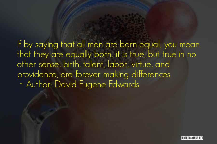 David Eugene Edwards Quotes: If By Saying That All Men Are Born Equal, You Mean That They Are Equally Born, It Is True, But