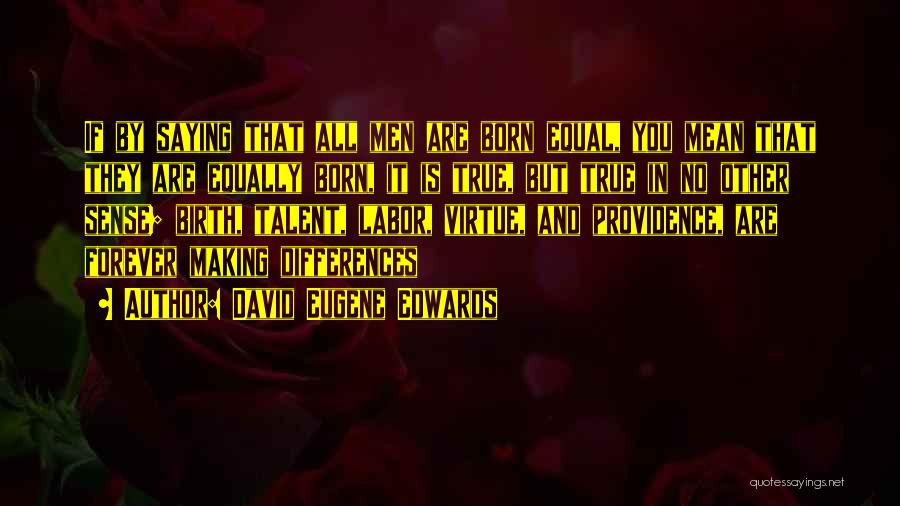 David Eugene Edwards Quotes: If By Saying That All Men Are Born Equal, You Mean That They Are Equally Born, It Is True, But